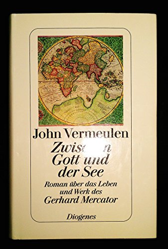 Zwischen Gott und der See: Roman über das Leben und Werk des Gerhard Mercator